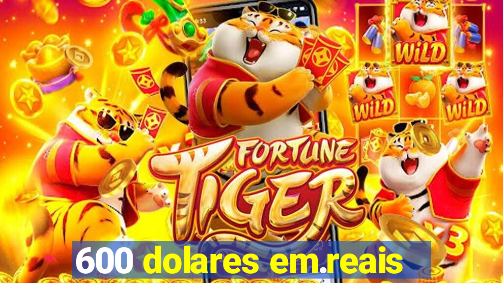 600 dolares em.reais